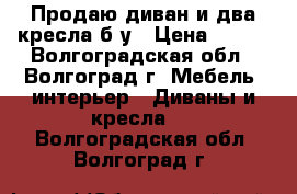 Продаю диван и два кресла б/у › Цена ­ 500 - Волгоградская обл., Волгоград г. Мебель, интерьер » Диваны и кресла   . Волгоградская обл.,Волгоград г.